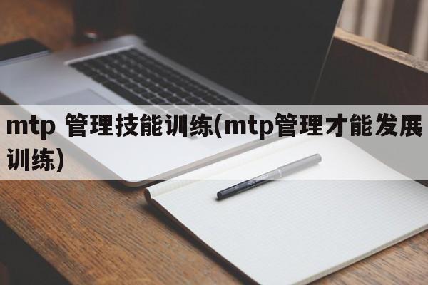 mtp 管理技能训练(mtp管理才能发展训练)